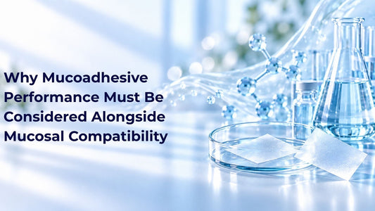 Why Mucoadhesive Performance Must Be Considered Alongside Mucosal Compatibility